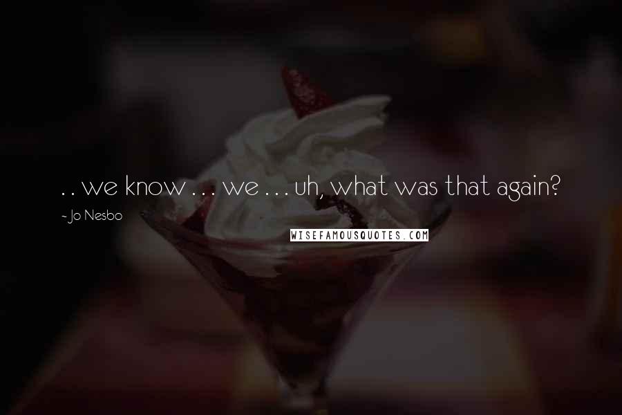 Jo Nesbo Quotes: . . we know . . . we . . . uh, what was that again?