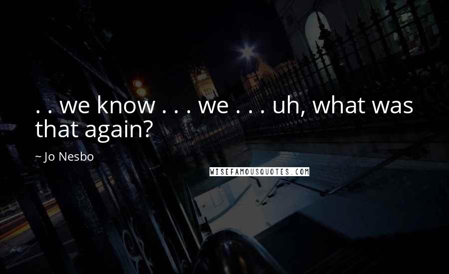 Jo Nesbo Quotes: . . we know . . . we . . . uh, what was that again?