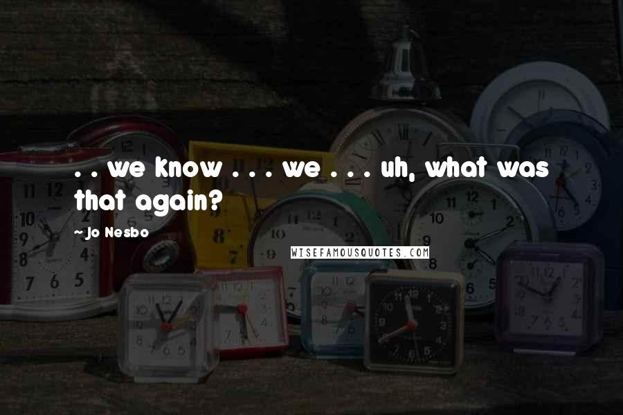 Jo Nesbo Quotes: . . we know . . . we . . . uh, what was that again?