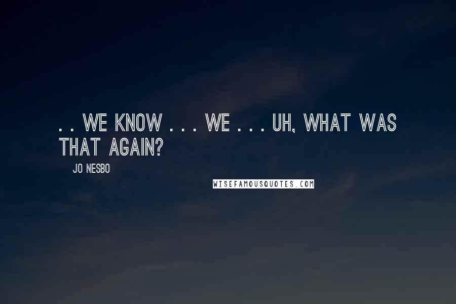 Jo Nesbo Quotes: . . we know . . . we . . . uh, what was that again?