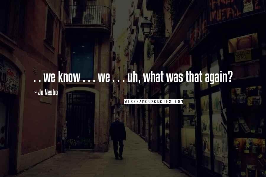 Jo Nesbo Quotes: . . we know . . . we . . . uh, what was that again?