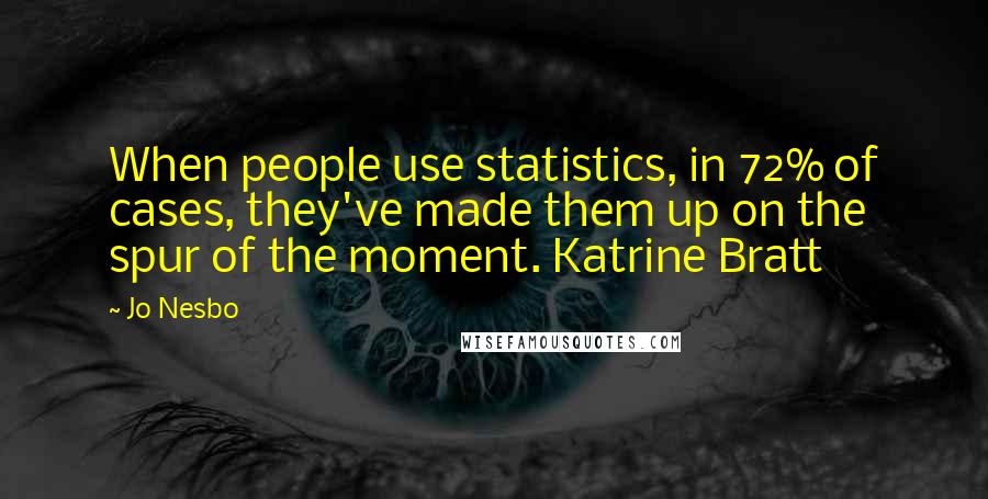 Jo Nesbo Quotes: When people use statistics, in 72% of cases, they've made them up on the spur of the moment. Katrine Bratt