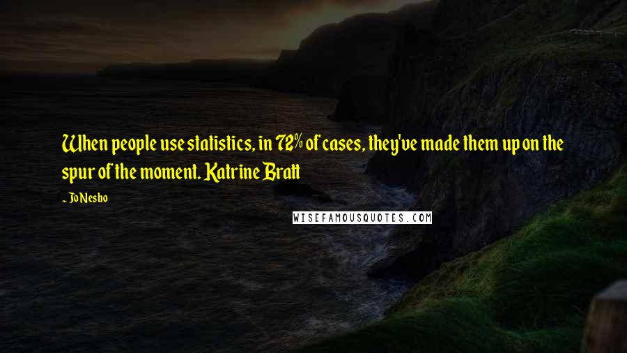 Jo Nesbo Quotes: When people use statistics, in 72% of cases, they've made them up on the spur of the moment. Katrine Bratt