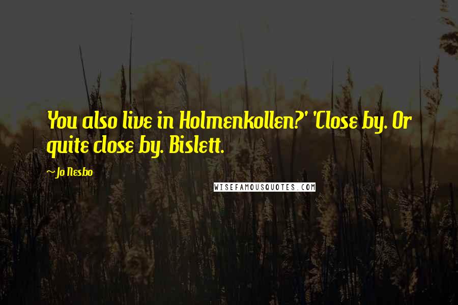 Jo Nesbo Quotes: You also live in Holmenkollen?' 'Close by. Or quite close by. Bislett.
