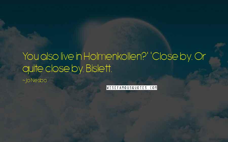 Jo Nesbo Quotes: You also live in Holmenkollen?' 'Close by. Or quite close by. Bislett.