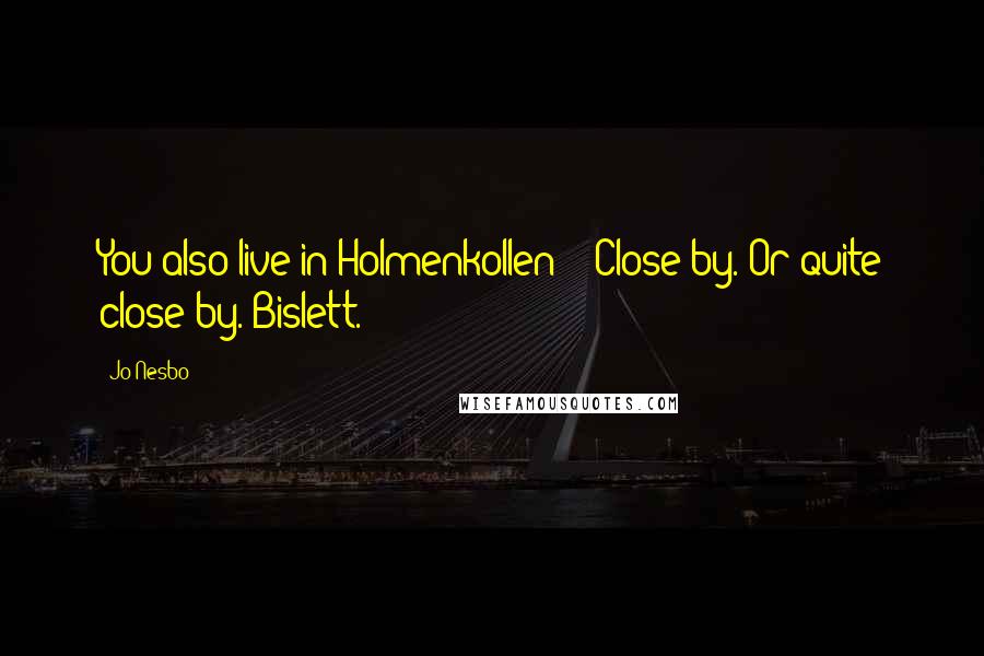 Jo Nesbo Quotes: You also live in Holmenkollen?' 'Close by. Or quite close by. Bislett.