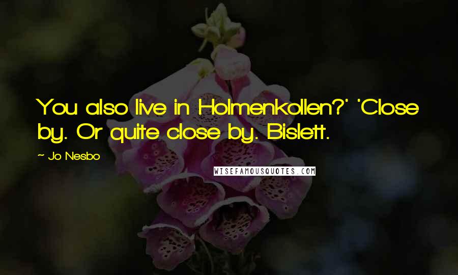 Jo Nesbo Quotes: You also live in Holmenkollen?' 'Close by. Or quite close by. Bislett.