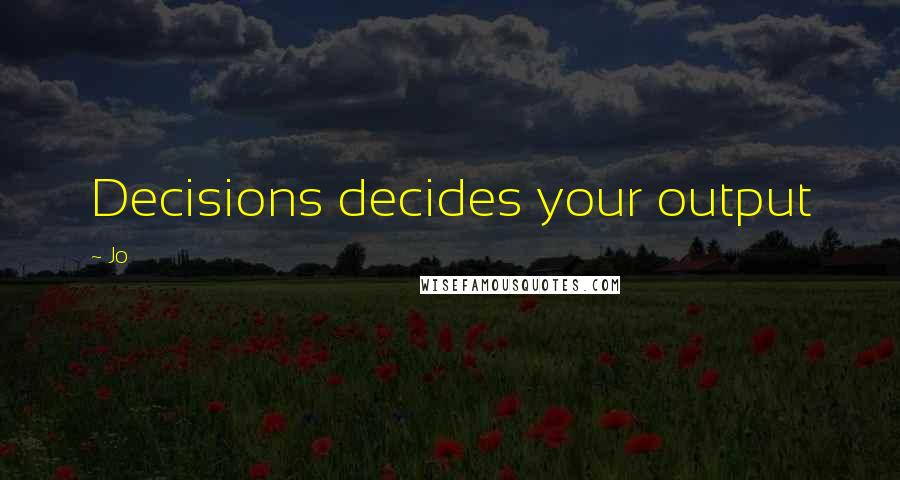 Jo Quotes: Decisions decides your output