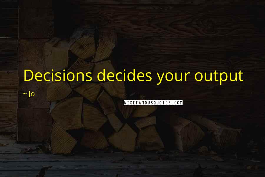 Jo Quotes: Decisions decides your output