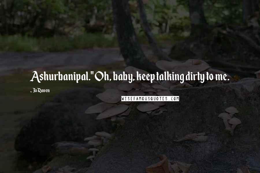 Jo Raven Quotes: Ashurbanipal." Oh, baby, keep talking dirty to me.