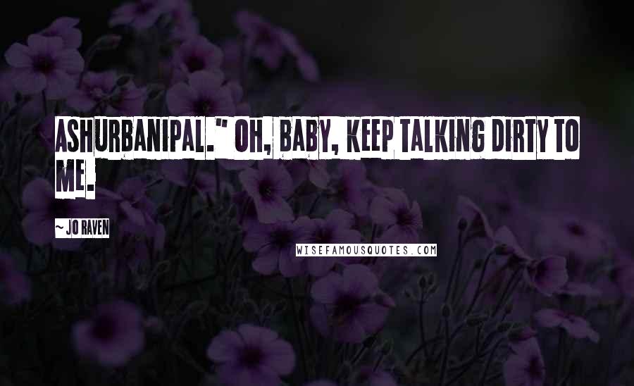 Jo Raven Quotes: Ashurbanipal." Oh, baby, keep talking dirty to me.
