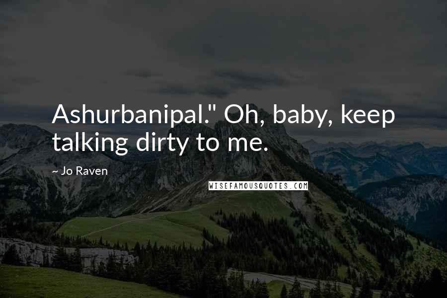 Jo Raven Quotes: Ashurbanipal." Oh, baby, keep talking dirty to me.