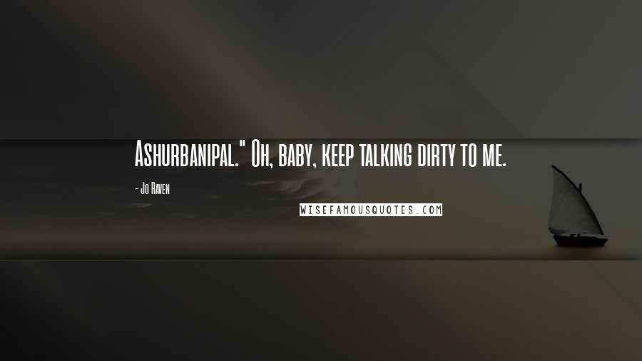 Jo Raven Quotes: Ashurbanipal." Oh, baby, keep talking dirty to me.