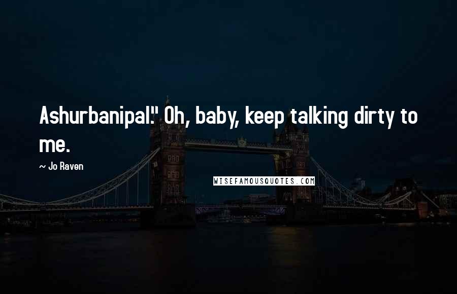 Jo Raven Quotes: Ashurbanipal." Oh, baby, keep talking dirty to me.