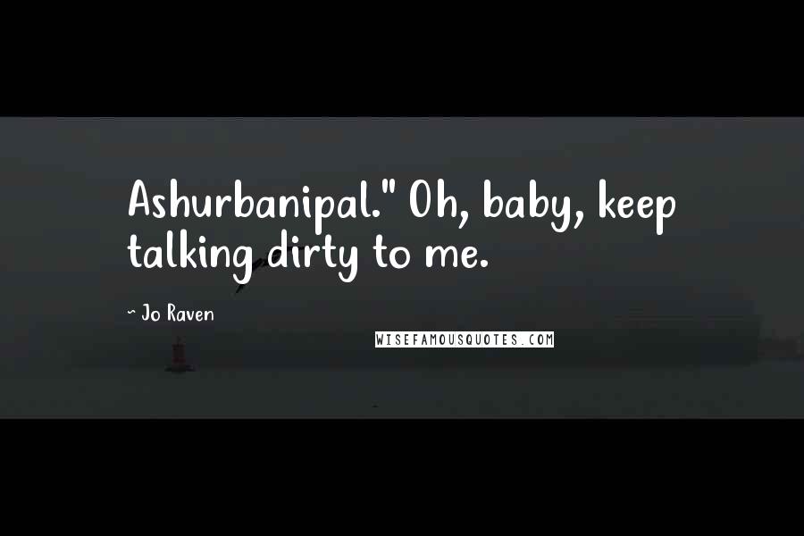 Jo Raven Quotes: Ashurbanipal." Oh, baby, keep talking dirty to me.