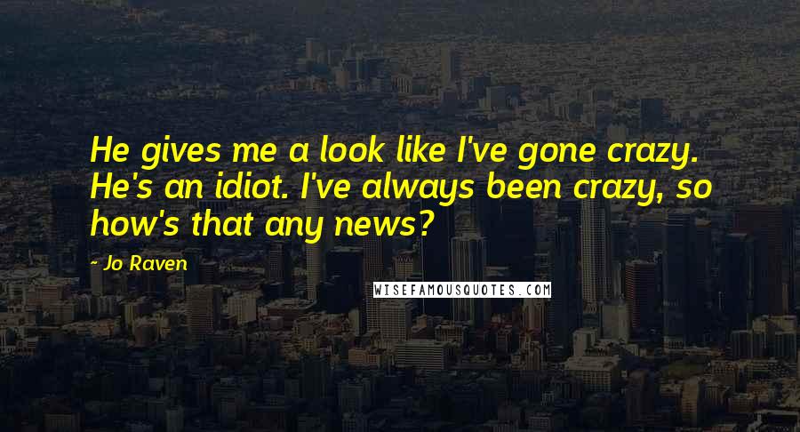 Jo Raven Quotes: He gives me a look like I've gone crazy. He's an idiot. I've always been crazy, so how's that any news?