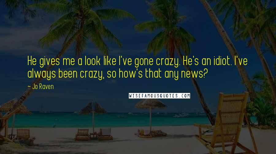 Jo Raven Quotes: He gives me a look like I've gone crazy. He's an idiot. I've always been crazy, so how's that any news?