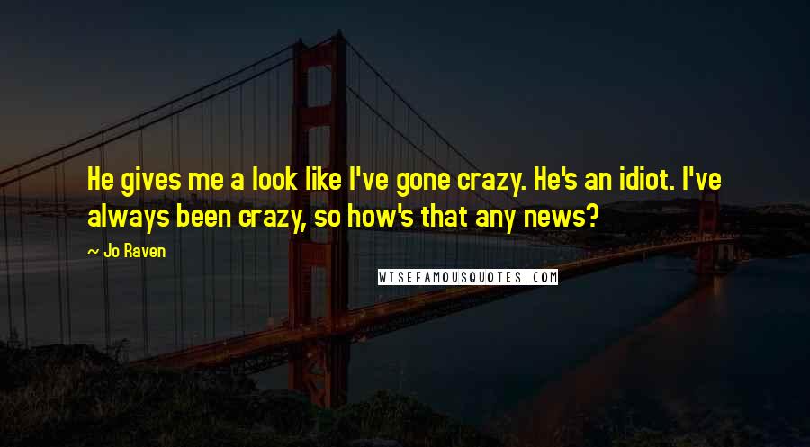 Jo Raven Quotes: He gives me a look like I've gone crazy. He's an idiot. I've always been crazy, so how's that any news?