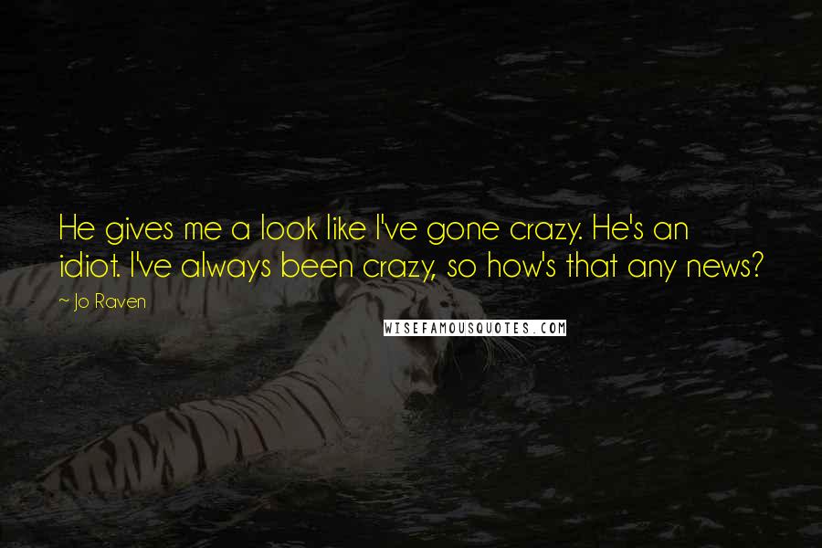 Jo Raven Quotes: He gives me a look like I've gone crazy. He's an idiot. I've always been crazy, so how's that any news?