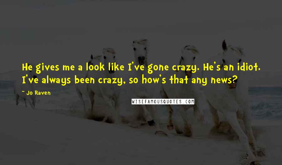 Jo Raven Quotes: He gives me a look like I've gone crazy. He's an idiot. I've always been crazy, so how's that any news?