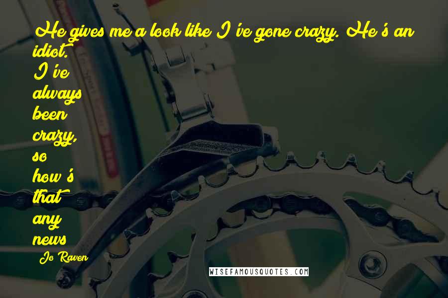 Jo Raven Quotes: He gives me a look like I've gone crazy. He's an idiot. I've always been crazy, so how's that any news?