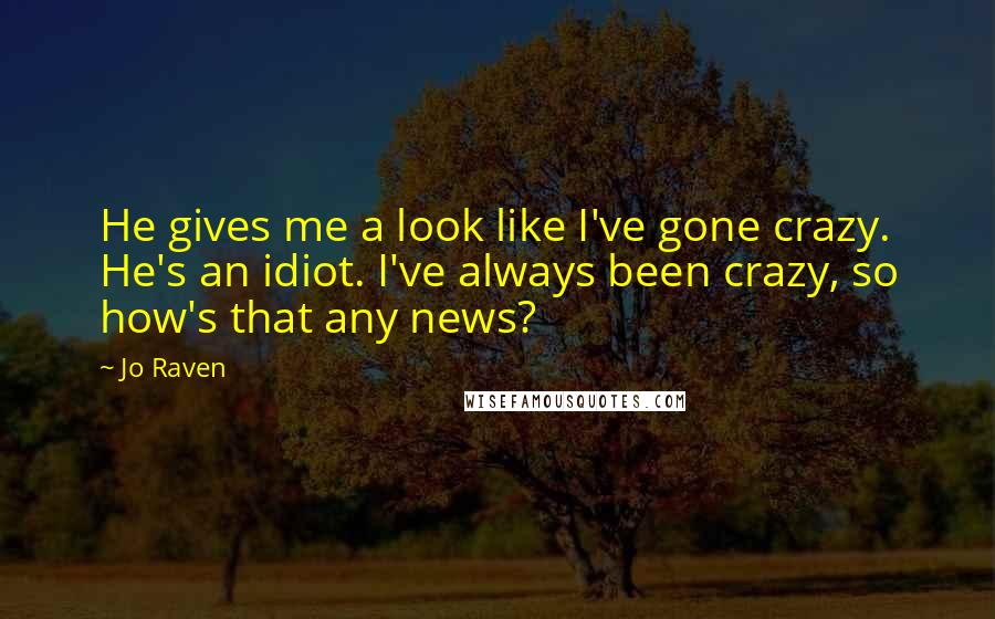 Jo Raven Quotes: He gives me a look like I've gone crazy. He's an idiot. I've always been crazy, so how's that any news?