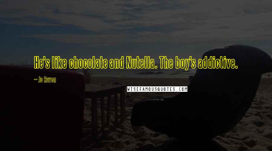 Jo Raven Quotes: He's like chocolate and Nutella. The boy's addictive.