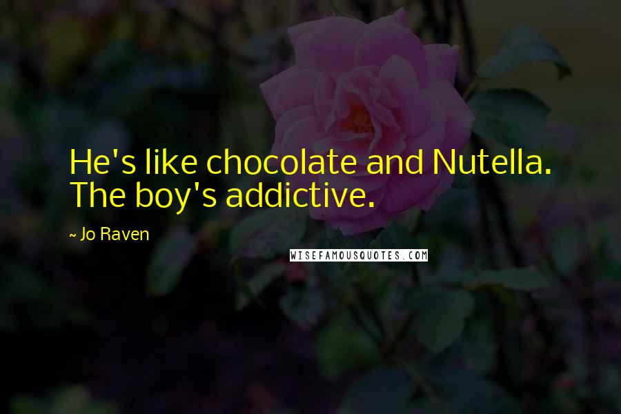 Jo Raven Quotes: He's like chocolate and Nutella. The boy's addictive.