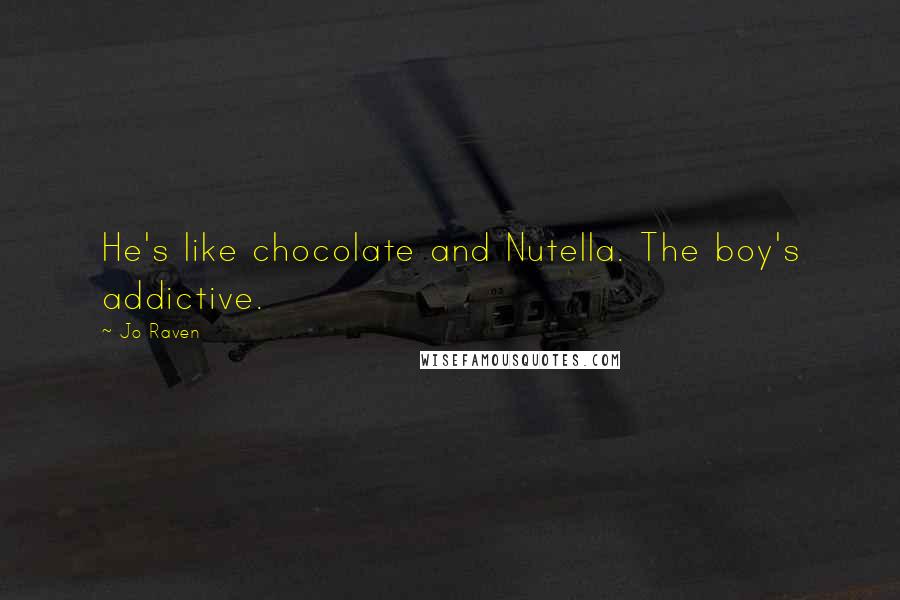 Jo Raven Quotes: He's like chocolate and Nutella. The boy's addictive.