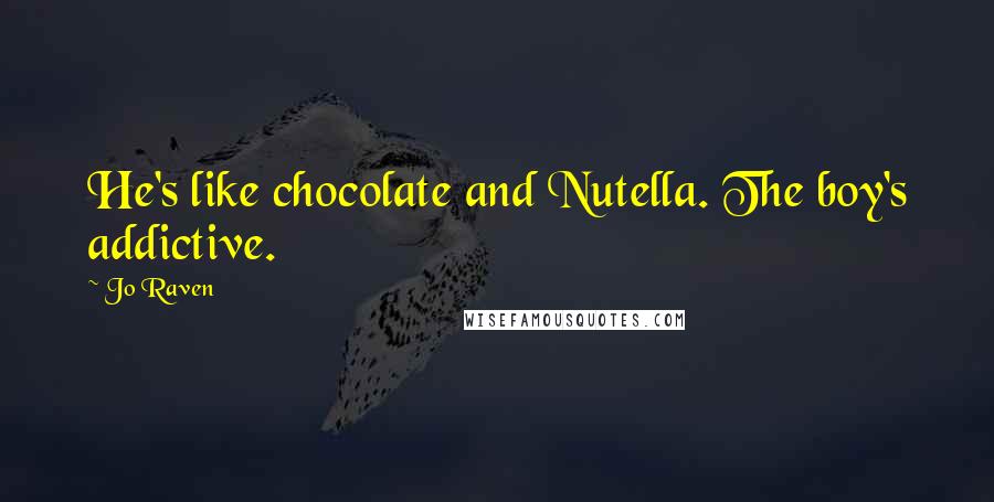 Jo Raven Quotes: He's like chocolate and Nutella. The boy's addictive.