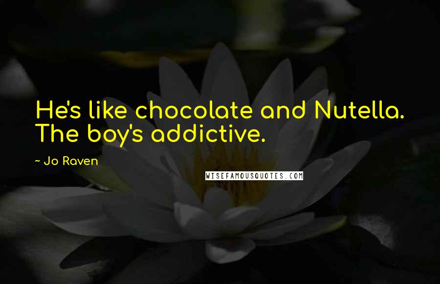 Jo Raven Quotes: He's like chocolate and Nutella. The boy's addictive.