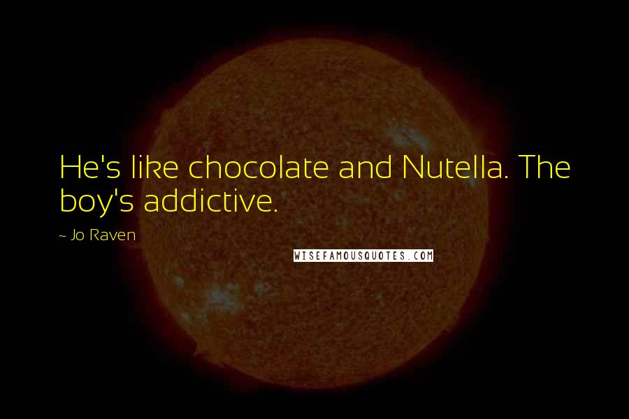 Jo Raven Quotes: He's like chocolate and Nutella. The boy's addictive.