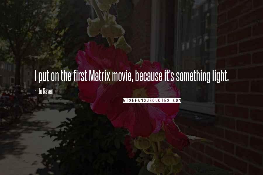 Jo Raven Quotes: I put on the first Matrix movie, because it's something light.