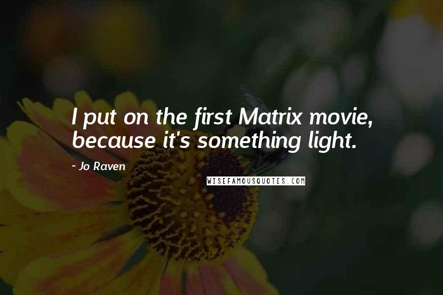 Jo Raven Quotes: I put on the first Matrix movie, because it's something light.