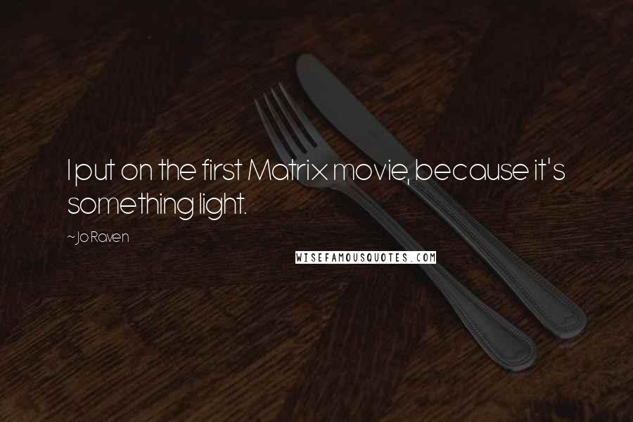 Jo Raven Quotes: I put on the first Matrix movie, because it's something light.