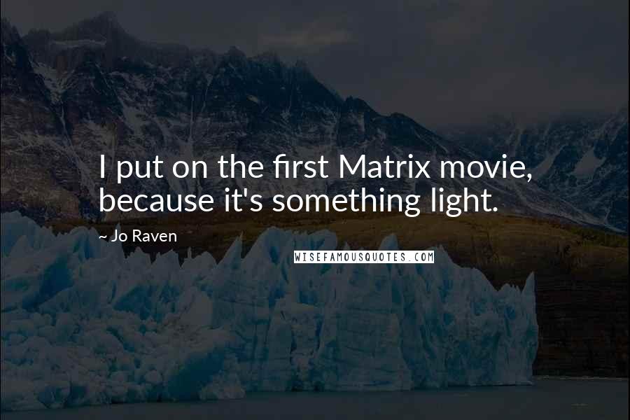 Jo Raven Quotes: I put on the first Matrix movie, because it's something light.