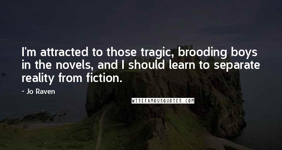 Jo Raven Quotes: I'm attracted to those tragic, brooding boys in the novels, and I should learn to separate reality from fiction.