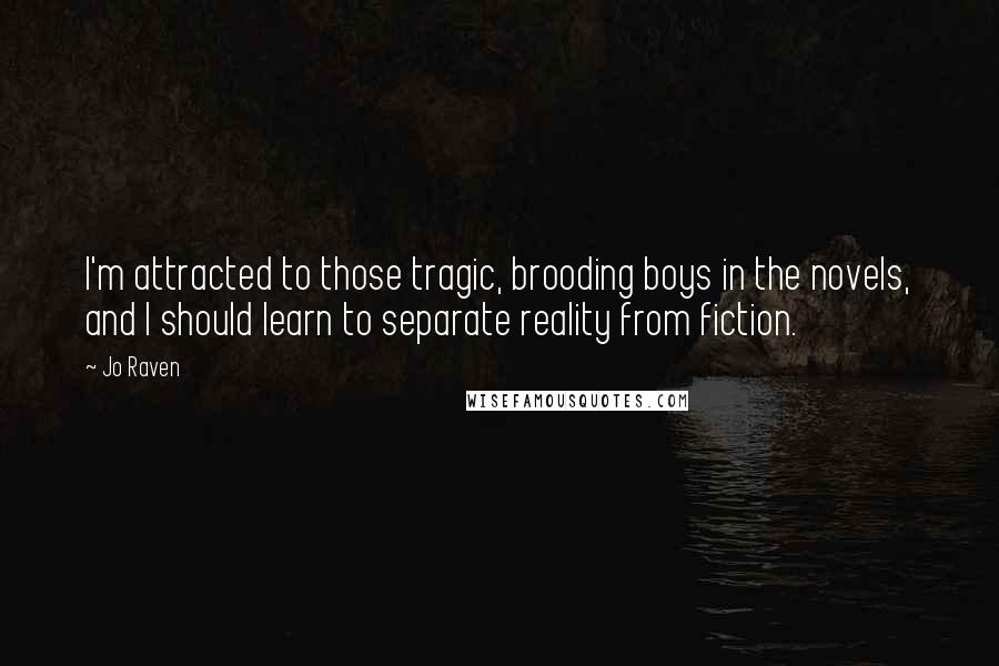 Jo Raven Quotes: I'm attracted to those tragic, brooding boys in the novels, and I should learn to separate reality from fiction.