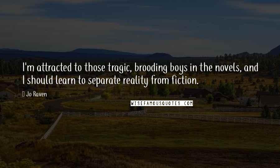 Jo Raven Quotes: I'm attracted to those tragic, brooding boys in the novels, and I should learn to separate reality from fiction.