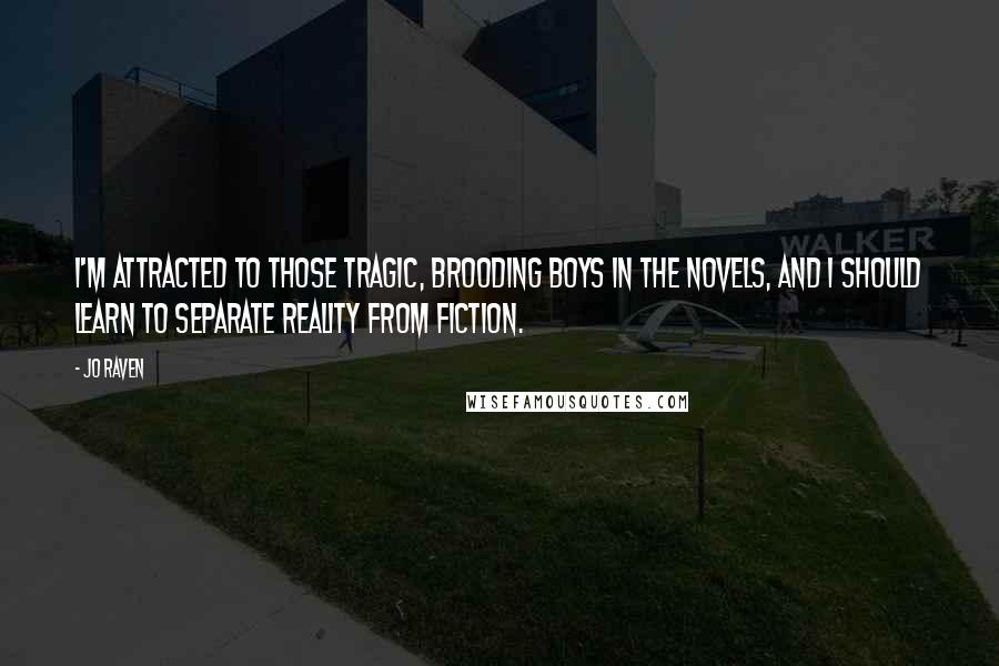 Jo Raven Quotes: I'm attracted to those tragic, brooding boys in the novels, and I should learn to separate reality from fiction.