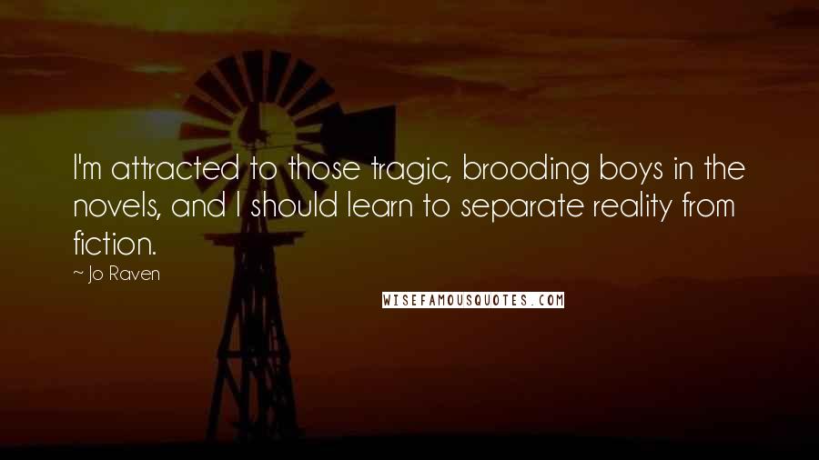 Jo Raven Quotes: I'm attracted to those tragic, brooding boys in the novels, and I should learn to separate reality from fiction.