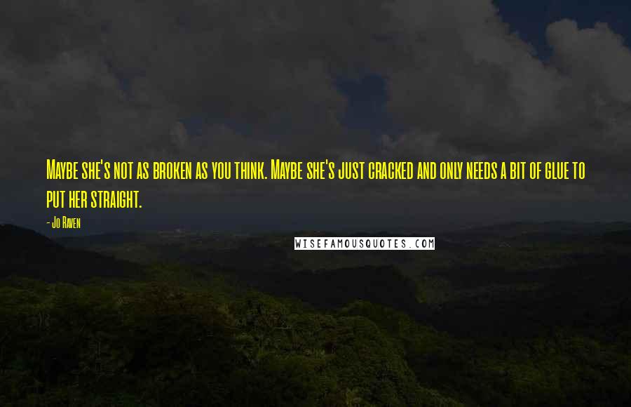 Jo Raven Quotes: Maybe she's not as broken as you think. Maybe she's just cracked and only needs a bit of glue to put her straight.