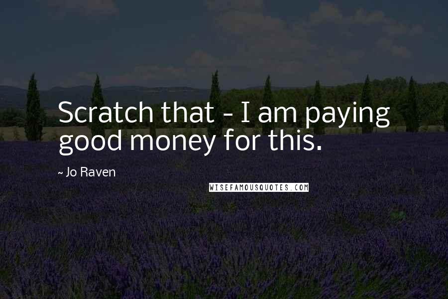 Jo Raven Quotes: Scratch that - I am paying good money for this.