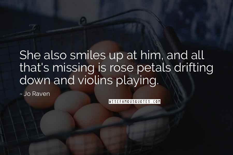 Jo Raven Quotes: She also smiles up at him, and all that's missing is rose petals drifting down and violins playing.