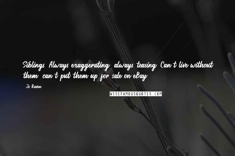 Jo Raven Quotes: Siblings. Always exaggerating, always teasing. Can't live without them, can't put them up for sale on eBay.