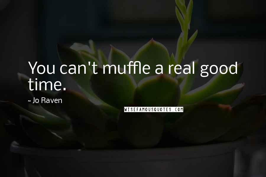 Jo Raven Quotes: You can't muffle a real good time.