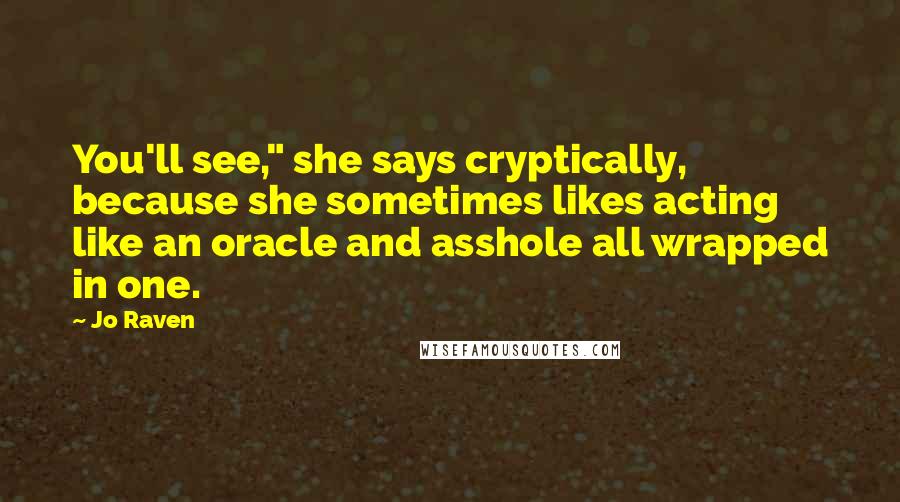 Jo Raven Quotes: You'll see," she says cryptically, because she sometimes likes acting like an oracle and asshole all wrapped in one.