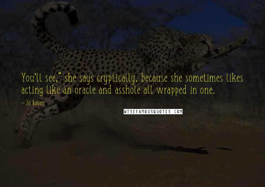 Jo Raven Quotes: You'll see," she says cryptically, because she sometimes likes acting like an oracle and asshole all wrapped in one.