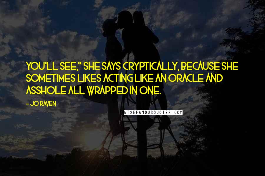 Jo Raven Quotes: You'll see," she says cryptically, because she sometimes likes acting like an oracle and asshole all wrapped in one.