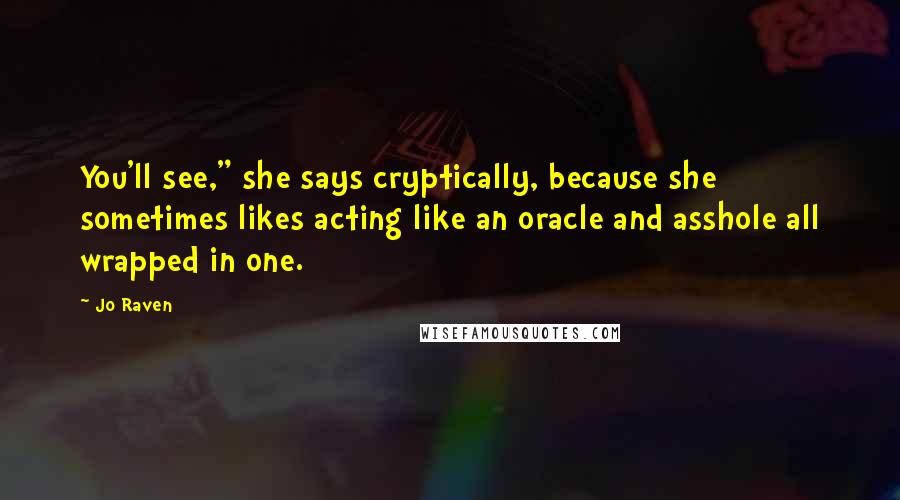 Jo Raven Quotes: You'll see," she says cryptically, because she sometimes likes acting like an oracle and asshole all wrapped in one.